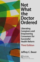 Picture of Not What the Doctor Ordered: Liberating Caregivers and Empowering Consumers for Successful Health Reform
