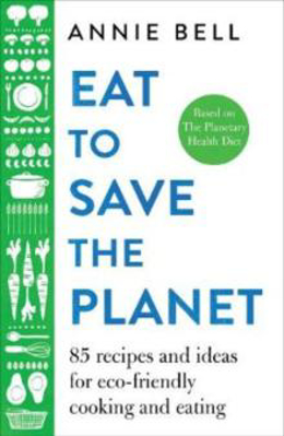 Picture of Eat to Save the Planet : Over 100 Recipes and Ideas for Eco-Friendly Cooking and Eating