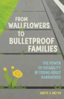 Picture of From Wallflowers to Bulletproof Families: The Power of Disability in Young Adult Narratives