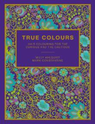 Picture of True Colours: Hair Colouring for the Curious and the Cautious by Milly Ahlquist & Mark Constantine