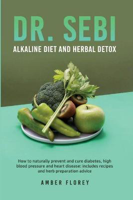 Picture of Dr.Sebi: Alkaline Diet and herbal detox: How to naturally prevent and cure diabetes, high blood pressure and heart disease: includes recipes and herb preparation advice