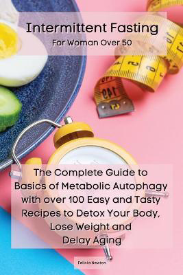Picture of Intermittent Fasting For Woman Over 50: The Complete Guide to Basics of Metabolic Autophagy with over 100 Easy and Tasty Recipes to Detox Your Body, Lose Weight and Delay Aging