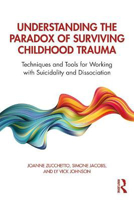Picture of Understanding the Paradox of Surviving Childhood Trauma: Techniques and Tools for Working with Suicidality and Dissociation
