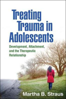 Picture of Treating Trauma in Adolescents: Development, Attachment, and the Therapeutic Relationship