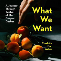 Picture of What We Want: A Journey Through Twelve of Our Deepest Desires