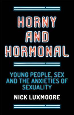 Picture of Horny and Hormonal: Young People, Sex and the Anxieties of Sexuality