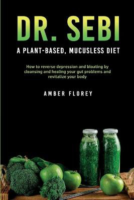 Picture of Dr. Sebi: A Plant-Based, Mucusless Diet: How to reverse depression and bloating by cleansing and healing your gut problems and revitalize your body