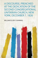 Picture of A Discourse, Preached at the Dedication of the Second Congregational Unitarian Church, New York. December 7. 1826