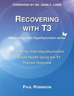 Picture of Recovering with T3: My Journey from Hypothyroidism to Good Health using the T3 Thyroid Hormone