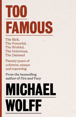 Picture of Too Famous: The Rich, The Powerful, The Wishful, The Damned, The Notorious - Twenty Years of Columns, Essays and Reporting