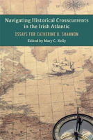 Picture of Navigating Historical Crosscurrents in the Irish Atlantic: Essays for Catherine B. Shannon