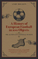 Picture of A History of European Football in 100 Objects: The Alternative Football Museum
