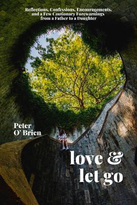 Picture of Love & Let Go: Reflections, Confessions, Encouragements, and a Few Cautionary Forewarnings from a Father to a Daughter