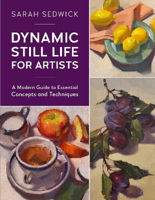 Picture of Dynamic Still Life for Artists : A Modern Guide to Essential Concepts and Techniques Volume 7